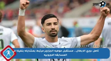 تأهل دوري الأبطال.. مستقبل موهبة الجزائر مرتبط بمشاركة بنفيكا في المسابقة الأوروبية